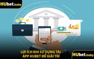 Lợi Ích Khi Sử Dụng Tải App Hubet Để Giải Trí
