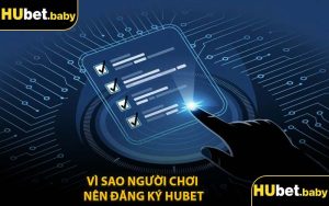 Vì Sao Người Chơi Nên Đăng Ký Hubet